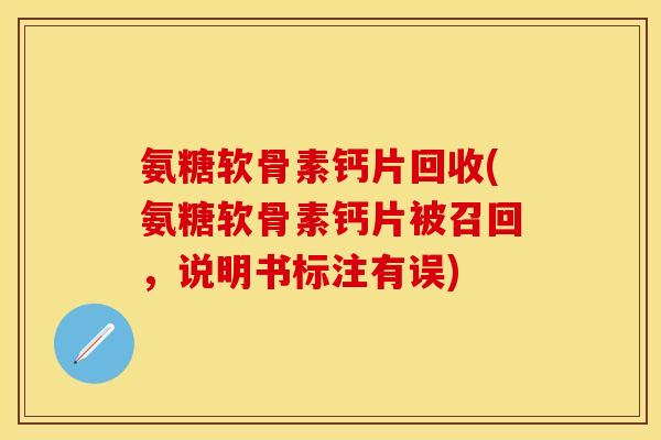 氨糖软骨素钙片回收(氨糖软骨素钙片被召回，说明书标注有误)