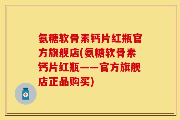 氨糖软骨素钙片红瓶官方旗舰店(氨糖软骨素钙片红瓶——官方旗舰店正品购买)