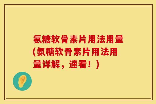 氨糖软骨素片用法用量(氨糖软骨素片用法用量详解，速看！)