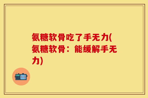 氨糖软骨吃了手无力(氨糖软骨：能缓解手无力)