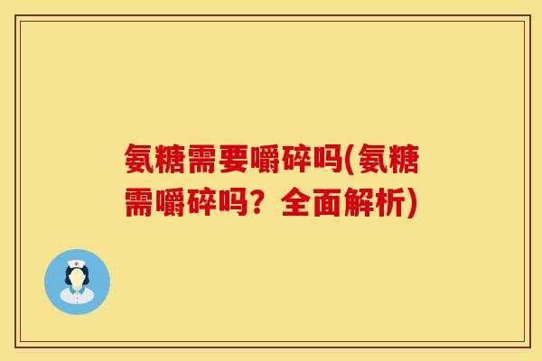氨糖需要嚼碎吗(氨糖需嚼碎吗？全面解析)