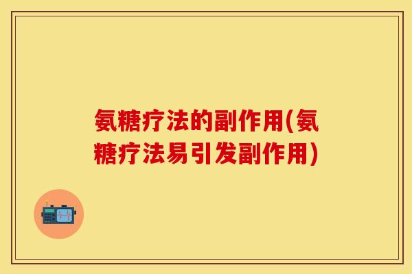 氨糖疗法的副作用(氨糖疗法易引发副作用)