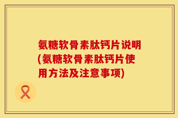氨糖软骨素肽钙片说明(氨糖软骨素肽钙片使用方法及注意事项) 氨糖软骨素肽钙片说明(氨糖软骨素肽钙片使用方法及注意事项)