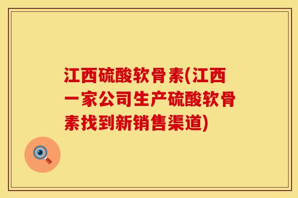 江西硫酸软骨素(江西一家公司生产硫酸软骨素找到新销售渠道) 江西硫酸软骨素(江西一家公司生产硫酸软骨素找到新销售渠道)