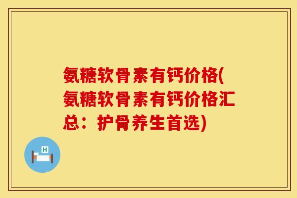 氨糖软骨素有钙价格(氨糖软骨素有钙价格汇总：护骨养生首选)
