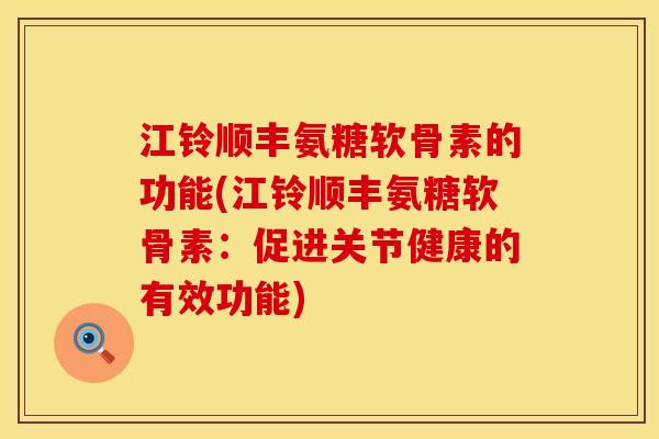 江铃顺丰氨糖软骨素的功能(江铃顺丰氨糖软骨素:促进关节健康的有效功能) 江铃顺丰氨糖软骨素的功能(江铃顺丰氨糖软骨素:促进关节健康的有效功能)