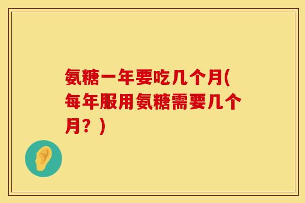 氨糖一年要吃几个月(每年服用氨糖需要几个月？)