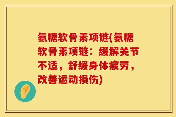 氨糖软骨素项链(氨糖软骨素项链：缓解关节不适，舒缓身体疲劳，改善运动损伤)