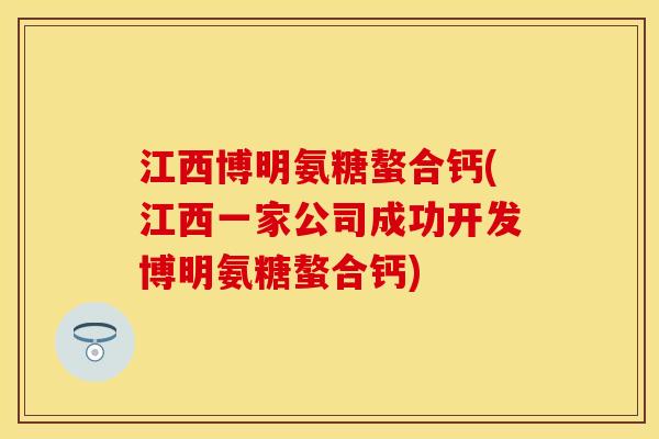 江西博明氨糖螯合钙(江西一家公司成功开发博明氨糖螯合钙)