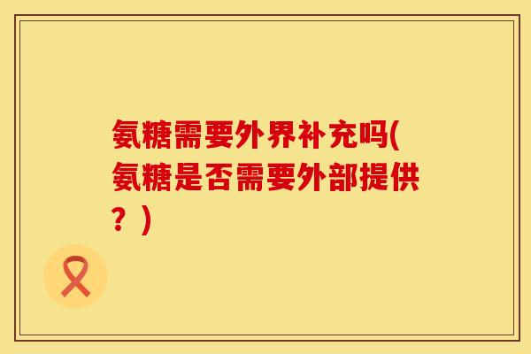 氨糖需要外界补充吗(氨糖是否需要外部提供？)