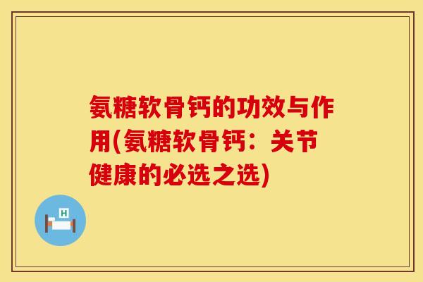氨糖软骨钙的功效与作用(氨糖软骨钙：关节健康的必选之选)