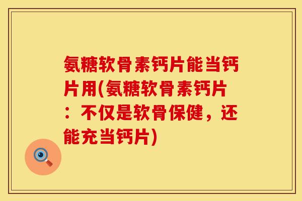氨糖软骨素钙片能当钙片用(氨糖软骨素钙片：不仅是软骨保健，还能充当钙片)