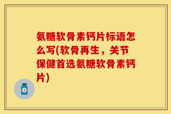 氨糖软骨素钙片标语怎么写(软骨再生,关节保健首选氨糖软骨素钙片) 氨糖软骨素钙片标语怎么写(软骨再生,关节保健首选氨糖软骨素钙片)