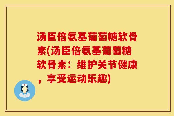 汤臣倍氨基葡萄糖软骨素(汤臣倍氨基葡萄糖软骨素：维护关节健康，享受运动乐趣)