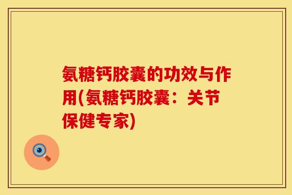 氨糖钙胶囊的功效与作用(氨糖钙胶囊：关节保健专家)
