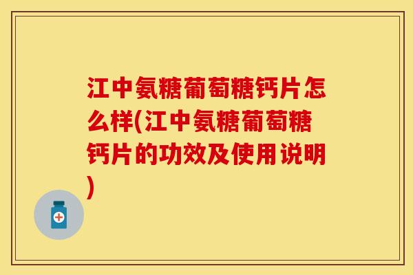 江中氨糖葡萄糖钙片怎么样(江中氨糖葡萄糖钙片的功效及使用说明)