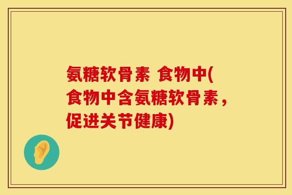 氨糖软骨素 食物中(食物中含氨糖软骨素，促进关节健康)