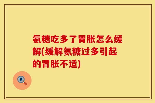 氨糖吃多了胃胀怎么缓解(缓解氨糖过多引起的胃胀不适)