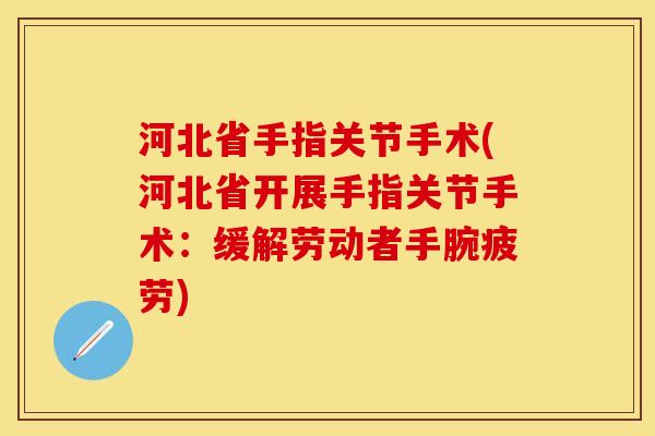 河北省手指关节手术(河北省开展手指关节手术：缓解劳动者手腕疲劳)