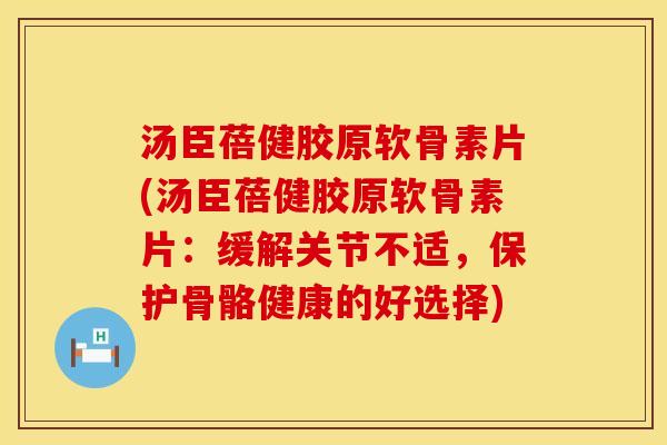 汤臣蓓健胶原软骨素片(汤臣蓓健胶原软骨素片：缓解关节不适，保护骨骼健康的好选择)