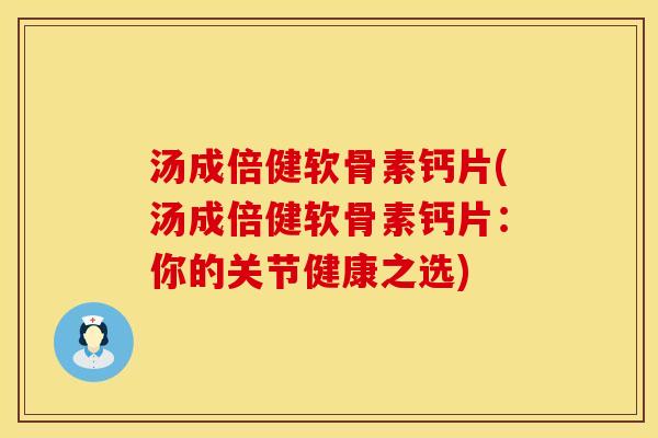汤成倍健软骨素钙片(汤成倍健软骨素钙片：你的关节健康之选)