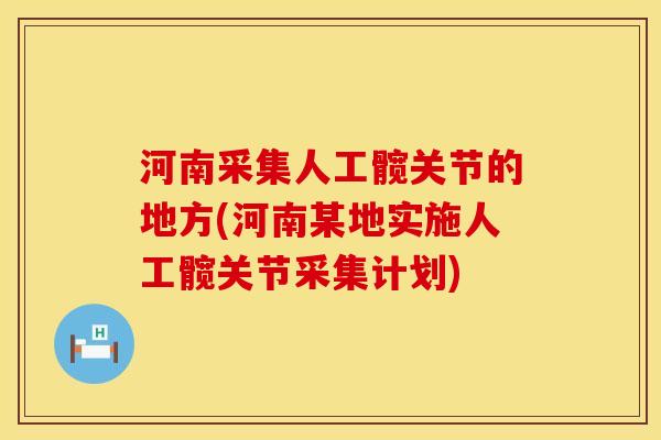 河南采集人工髋关节的地方(河南某地实施人工髋关节采集计划)