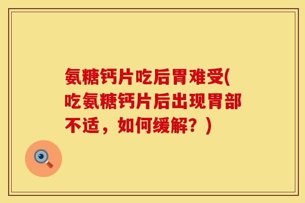 氨糖钙片吃后胃难受(吃氨糖钙片后出现胃部不适，如何缓解？)