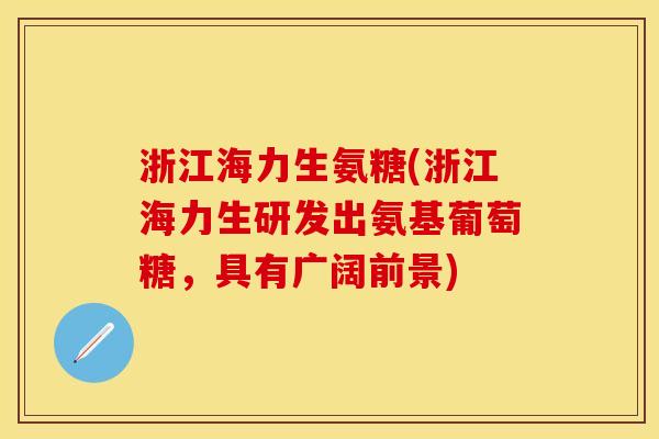 浙江海力生氨糖(浙江海力生研发出氨基葡萄糖，具有广阔前景)