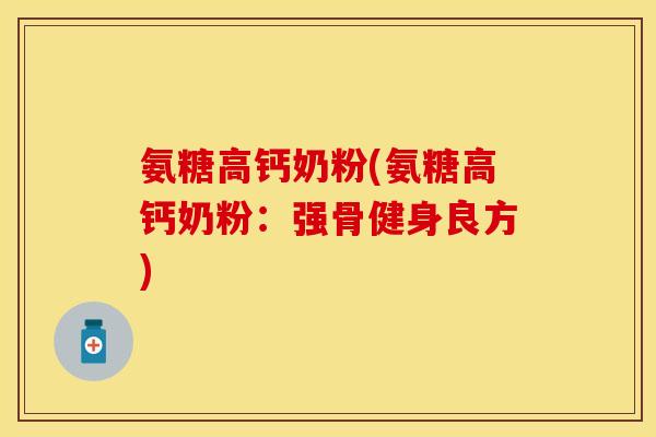 氨糖高钙奶粉(氨糖高钙奶粉：强骨健身良方)