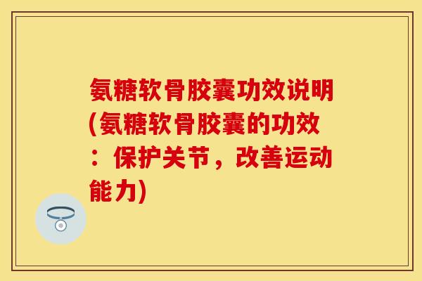 氨糖软骨胶囊功效说明(氨糖软骨胶囊的功效：保护关节，改善运动能力)