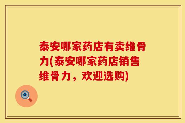 泰安哪家药店有卖维骨力(泰安哪家药店销售维骨力，欢迎选购)