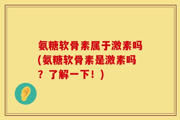 氨糖软骨素属于激素吗(氨糖软骨素是激素吗？了解一下！)