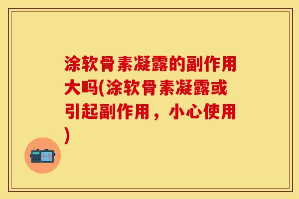 涂软骨素凝露的副作用大吗(涂软骨素凝露或引起副作用，小心使用)