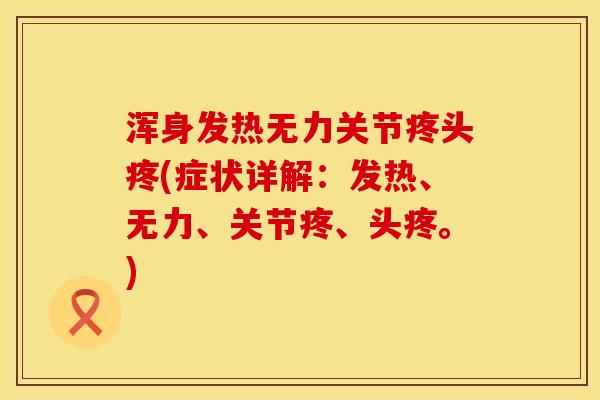浑身发热无力关节疼头疼(症状详解：发热、无力、关节疼、头疼。)