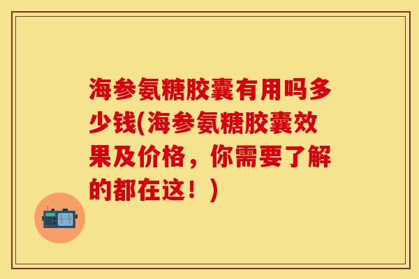 海参氨糖胶囊有用吗多少钱(海参氨糖胶囊效果及价格，你需要了解的都在这！)