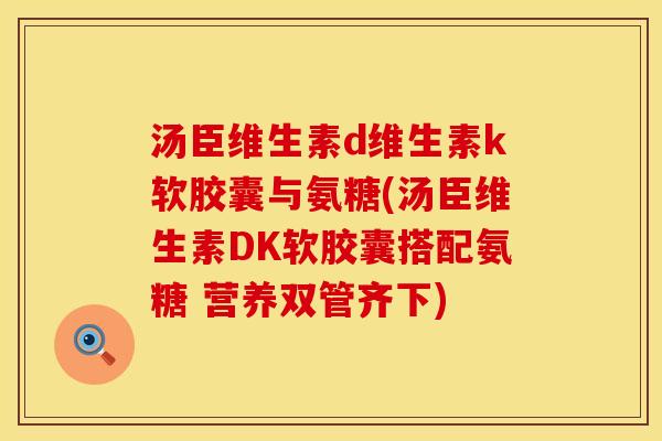 汤臣维生素d维生素k软胶囊与氨糖(汤臣维生素DK软胶囊搭配氨糖 营养双管齐下)