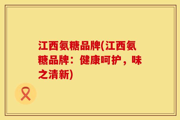 江西氨糖品牌(江西氨糖品牌：健康呵护，味之清新)