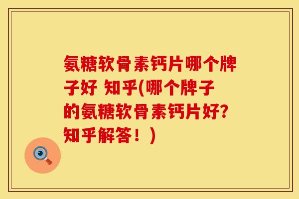 氨糖软骨素钙片哪个牌子好 知乎(哪个牌子的氨糖软骨素钙片好？知乎解答！)