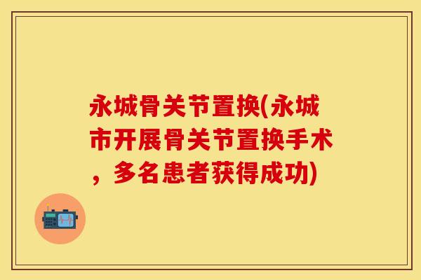 永城骨关节置换(永城市开展骨关节置换手术，多名患者获得成功)