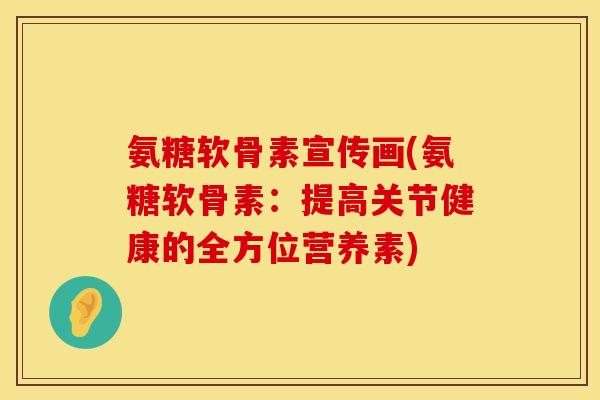 氨糖软骨素宣传画(氨糖软骨素：提高关节健康的全方位营养素)
