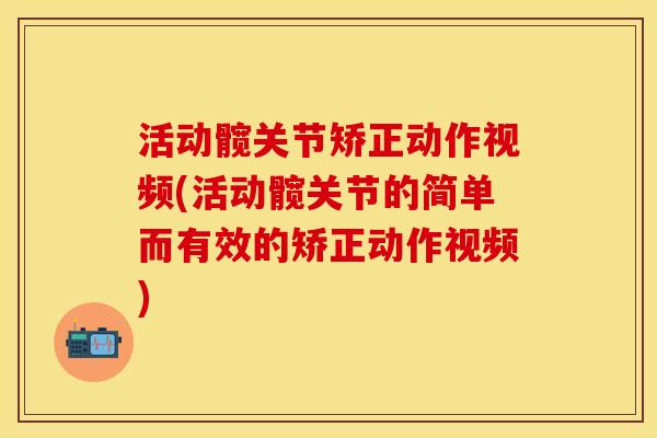 活动髋关节矫正动作视频(活动髋关节的简单而有效的矫正动作视频)