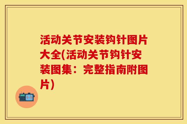 活动关节安装钩针图片大全(活动关节钩针安装图集：完整指南附图片)