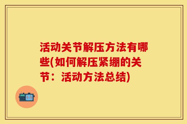 活动关节解压方法有哪些(如何解压紧绷的关节：活动方法总结)