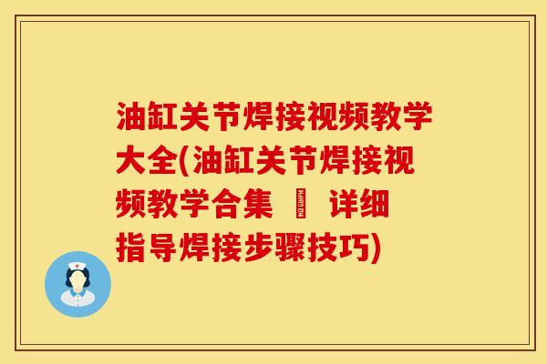 油缸关节焊接视频教学大全(油缸关节焊接视频教学合集 – 详细指导焊接步骤技巧)