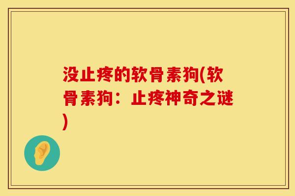 没止疼的软骨素狗(软骨素狗：止疼神奇之谜)