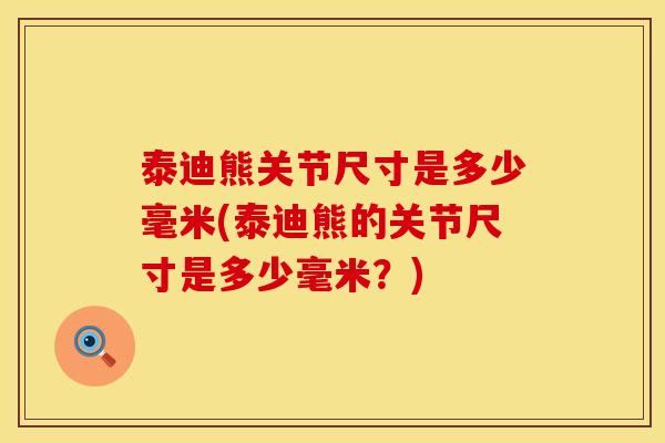 泰迪熊关节尺寸是多少毫米(泰迪熊的关节尺寸是多少毫米？)