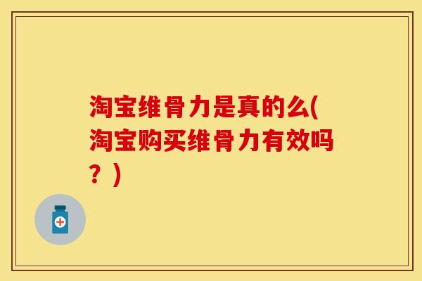 淘宝维骨力是真的么(淘宝购买维骨力有效吗？)