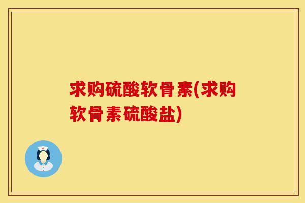 求购硫酸软骨素(求购软骨素硫酸盐)