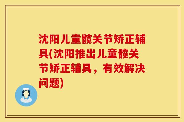 沈阳儿童髋关节矫正辅具(沈阳推出儿童髋关节矫正辅具，有效解决问题)