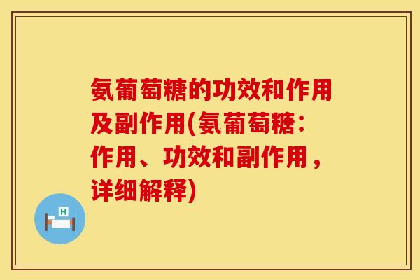 氨葡萄糖的功效和作用及副作用(氨葡萄糖：作用、功效和副作用，详细解释)